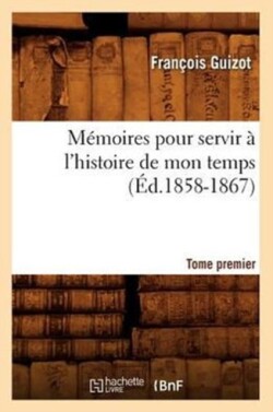 M�moires Pour Servir � l'Histoire de Mon Temps. Tome Premier (�d.1858-1867)