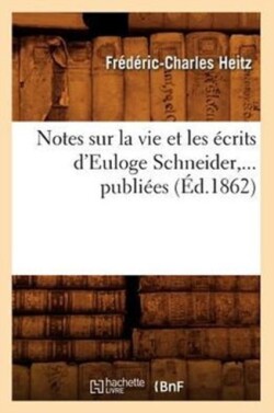 Notes Sur La Vie Et Les Ecrits d'Euloge Schneider, ... Publiees (Ed.1862)