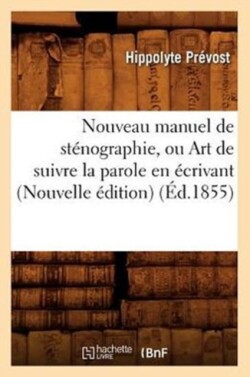 Nouveau Manuel de St�nographie, Ou Art de Suivre La Parole En �crivant (Nouvelle �dition) (�d.1855)