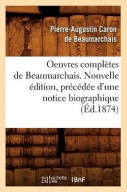 Oeuvres Complètes de Beaumarchais. Nouvelle Édition, Précédée d'Une Notice Biographique (Éd.1874)