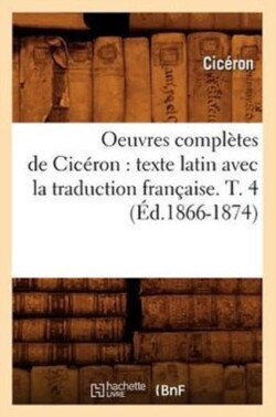 Oeuvres Complètes de Cicéron: Texte Latin Avec La Traduction Française. T. 4 (Éd.1866-1874)