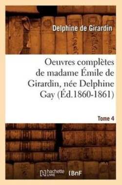 Oeuvres Complètes de Madame Émile de Girardin, Née Delphine Gay. Tome 4 (Éd.1860-1861)