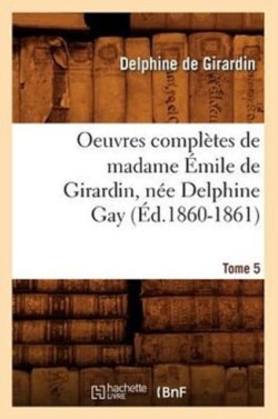 Oeuvres Complètes de Madame Émile de Girardin, Née Delphine Gay. Tome 5 (Éd.1860-1861)