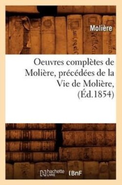 Oeuvres Completes de Moliere, Precedees de la Vie de Moliere, (Ed.1854)