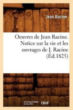 Oeuvres de Jean Racine. Notice Sur La Vie Et Les Ouvrages de J. Racine (�d.1825)