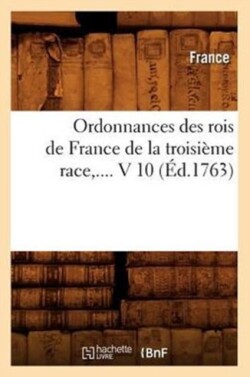 Ordonnances Des Rois de France de la Troisième Race, .... V 10 (Éd.1763)