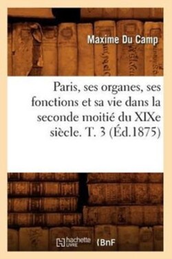 Paris, Ses Organes, Ses Fonctions Et Sa Vie Dans La Seconde Moitié Du XIXe Siècle. T. 3 (Éd.1875)