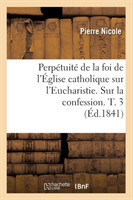 Perp�tuit� de la Foi de l'�glise Catholique Sur l'Eucharistie. Sur La Confession. T. 3 (�d.1841)