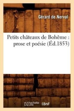 Petits Châteaux de Bohême: Prose Et Poésie (Éd.1853)