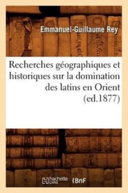 Recherches G�ographiques Et Historiques Sur La Domination Des Latins En Orient (Ed.1877)