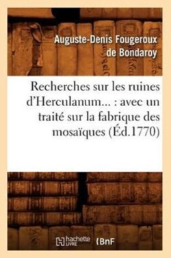 Recherches Sur Les Ruines d'Herculanum: Avec Un Trait� Sur La Fabrique Des Mosa�ques (�d.1770)