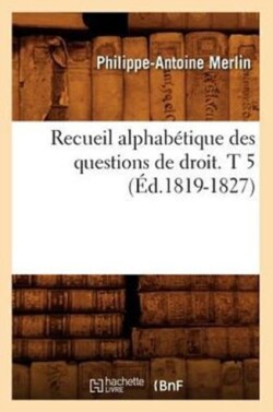 Recueil Alphabétique Des Questions de Droit. T 5 (Éd.1819-1827)