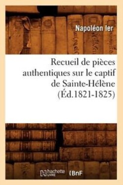 Recueil de Pi�ces Authentiques Sur Le Captif de Sainte-H�l�ne (�d.1821-1825)