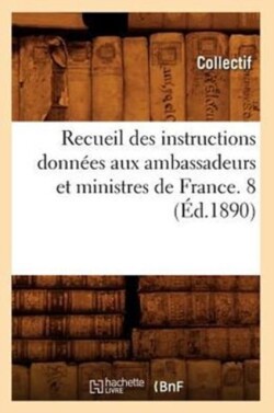 Recueil Des Instructions Données Aux Ambassadeurs Et Ministres de France. 8 (Éd.1890)