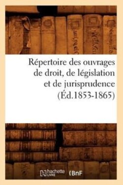 Répertoire Des Ouvrages de Droit, de Législation Et de Jurisprudence (Éd.1853-1865)