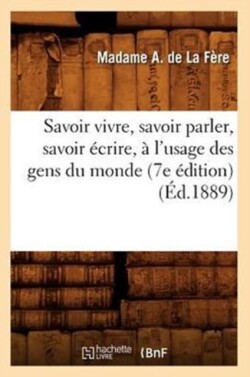 Savoir Vivre, Savoir Parler, Savoir Écrire, À l'Usage Des Gens Du Monde (7e Édition) (Éd.1889)