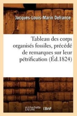 Tableau Des Corps Organis�s Fossiles, Pr�c�d� de Remarques Sur Leur P�trification, (�d.1824)