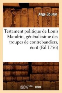 Testament Politique de Louis Mandrin, G�n�ralissime Des Troupes de Contrebandiers, �crit (�d.1756)
