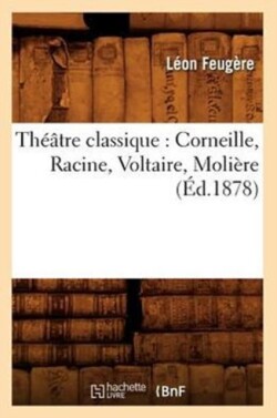 Théâtre Classique: Corneille, Racine, Voltaire, Molière (Éd.1878)