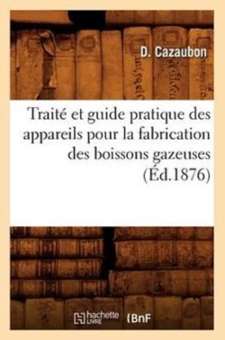 Traité Et Guide Pratique Des Appareils Pour La Fabrication Des Boissons Gazeuses (Éd.1876)