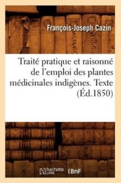 Trait� Pratique Et Raisonn� de l'Emploi Des Plantes M�dicinales Indig�nes. Texte (�d.1850)