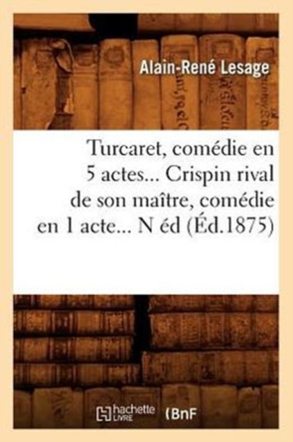 Turcaret, Com�die En 5 Actes. Crispin Rival de Son Ma�tre, Com�die En 1 Acte. (�d.1875)
