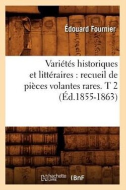 Variétés Historiques Et Littéraires: Recueil de Pièces Volantes Rares. T 2 (Éd.1855-1863)