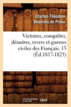 Victoires, Conquêtes, Désastres, Revers Et Guerres Civiles Des Français. 13 (Éd.1817-1825)