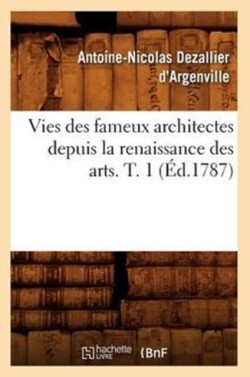 Vies Des Fameux Architectes Depuis La Renaissance Des Arts. T. 1 (�d.1787)