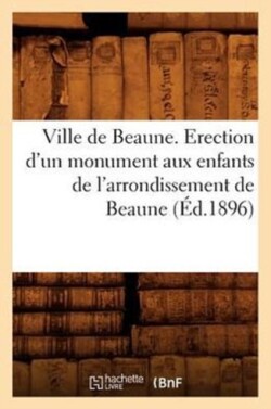 Ville de Beaune. Erection d'Un Monument Aux Enfants de l'Arrondissement de Beaune (Éd.1896)
