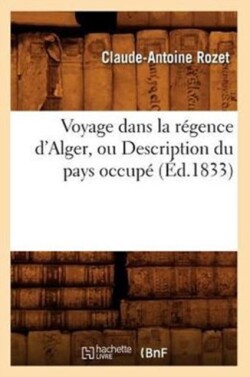 Voyage Dans La R�gence d'Alger, Ou Description Du Pays Occup� (�d.1833)