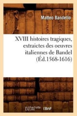 XVIII Histoires Tragiques, Extraictes Des Oeuvres Italiennes de Bandel (�d.1568-1616)