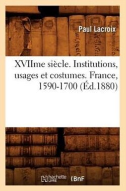 Xviime Siècle. Institutions, Usages Et Costumes. France, 1590-1700 (Éd.1880)