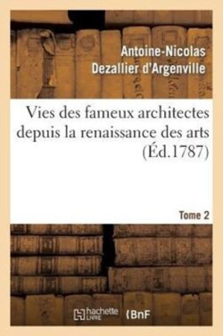 Vies Des Fameux Architectes Depuis La Renaissance Des Arts. T. 2