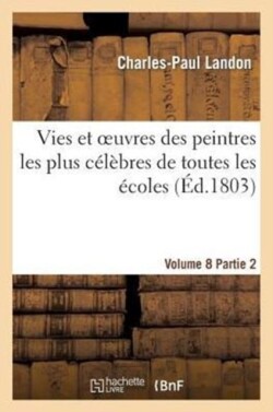 Vies Et Oeuvres Des Peintres Les Plus Célèbres de Toutes Les Écoles. Vol. 8, Part. 2