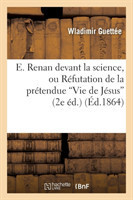 E. Renan Devant La Science, Ou R�futation de la Pr�tendue Vie de J�sus de M. E. Renan Au Triple