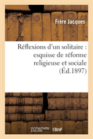 Réflexions d'Un Solitaire: Esquisse de Réforme Religieuse Et Sociale