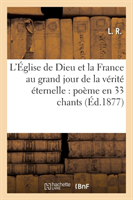 L'Église de Dieu Et La France Au Grand Jour de la Vérité Éternelle: Poëme En 33 Chants