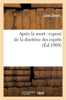 Apr�s La Mort: Expos� de la Doctrine Des Esprits: Solution Scientifique Et Rationnelle