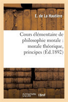 Cours Élémentaire de Philosophie Morale: Morale Théorique, Principes, Notions Historiques