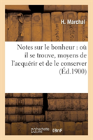Notes Sur Le Bonheur: Où Il Se Trouve, Moyens de l'Acquérir Et de Le Conserver