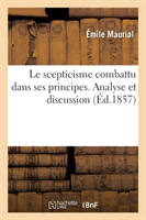 Le Scepticisme Combattu Dans Ses Principes. Analyse Et Discussion Des Principes