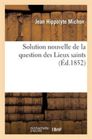 Solution Nouvelle de la Question Des Lieux Saints, Suivie d'Une Notice Sur La Véritable Rose