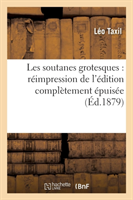 Les Soutanes Grotesques: Réimpression de l'Édition Complètement Épuisée Du 1er Volume