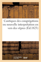 Cantiques Des Congrégations Ou Nouvelle Interprétation En Vers Des Vêpres Et Complies