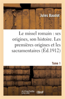 Le Missel Romain: Ses Origines, Son Histoire. Tome 1, Les Premières Origines Et Les Sacramentaires