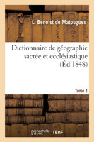 Dictionnaire de G�ographie Sacr�e Et Eccl�siastique, Contenant En Outre Les Tableaux Suivants. T. 1