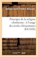 Principes de la Religion Chrétienne: À l'Usage Des Écoles Élémentaires