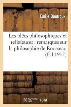 Les Idées Philosophiques Et Religieuses: Remarques Sur La Philosophie de Rousseau