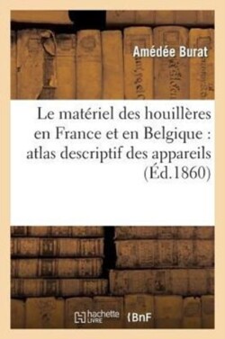 Le Mat�riel Des Houill�res En France Et En Belgique: Atlas Descriptif Des Appareils, Machines